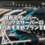 【2023年版】エックスサーバーの特徴やおすすめプラン、評判を解説!