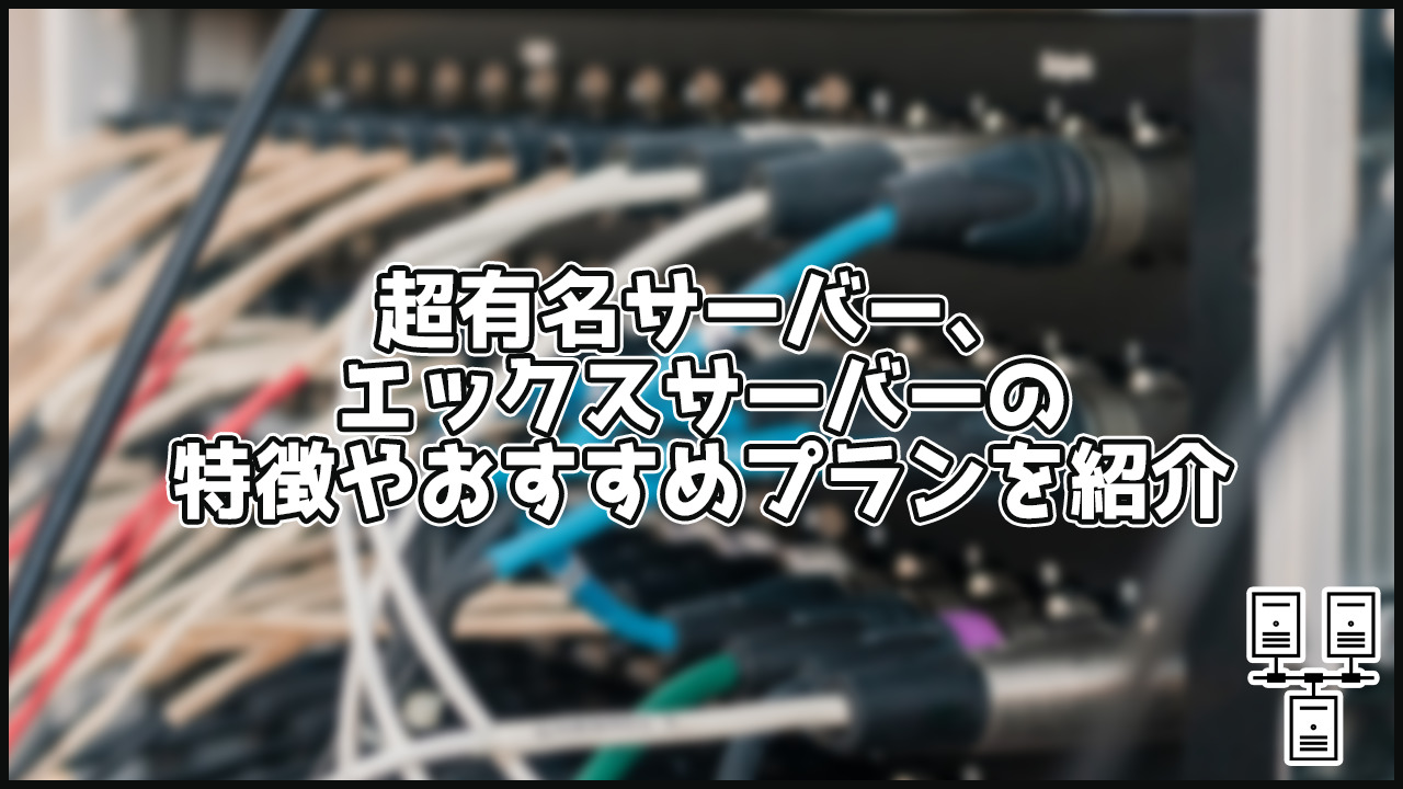 【2023年版】エックスサーバーの特徴やおすすめプラン、評判を解説!