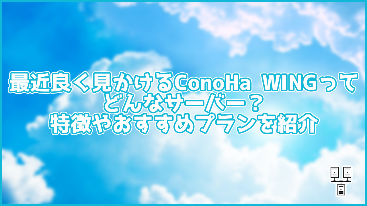 【2023年版】ConoHa WINGの特徴は?おすすめプランや独自調査した評判も紹介