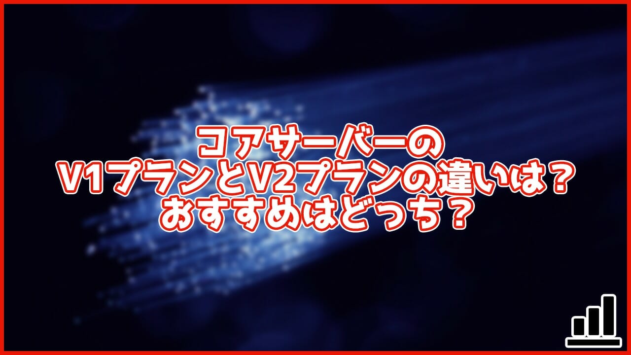 【徹底比較】コアサーバーのV1プランとV2プランの違いは?おすすめはどっち?