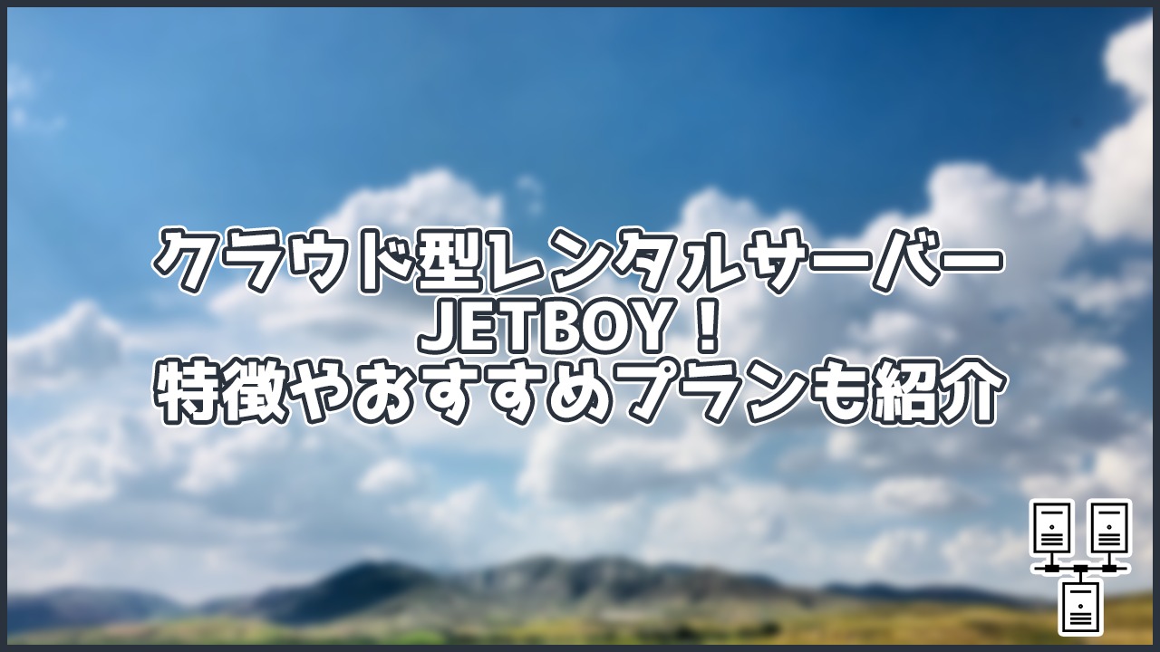クラウド型レンタルサーバー、JETBOY!おすすめプランや特徴を紹介!
