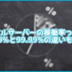 【解説】レンタルサーバーの「稼働率」って何?99.9%と99.99%の違いも解説