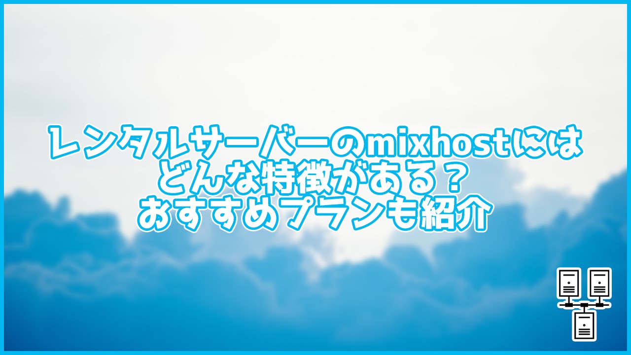 【解説】レンタルサーバーのmixhostにはどんな特徴がある?おすすめプランも紹介