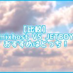 【比較】mixhost VS JETBOY 初心者にはどちらがおすすめ?