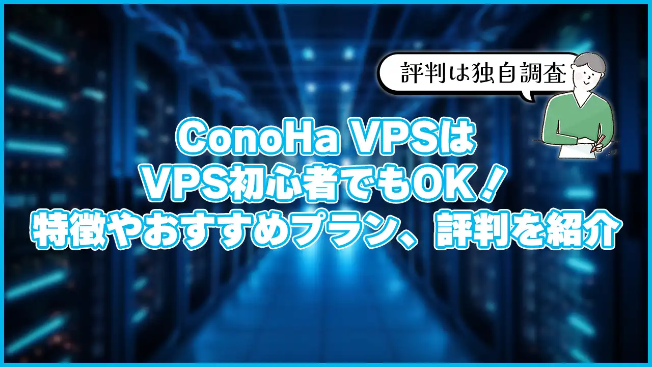 【初心者向け】ConoHa VPSは初めてでもOK!特徴やおすすめプラン、評判も紹介