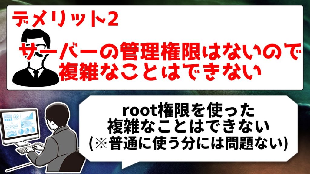 デメリット2 サーバーの管理権限はないので複雑なことはできない root権限を使った複雑なことはできない(※普通に使う分には問題ない)