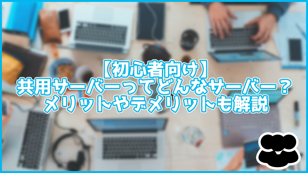 【初心者向け】共用サーバーをわかりやすく解説!特徴や注意点も紹介