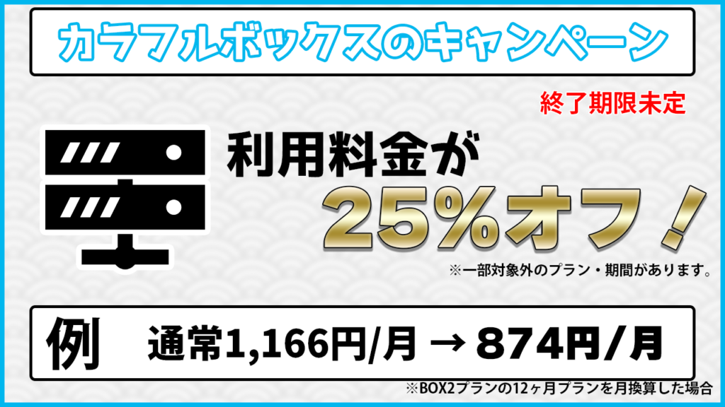 カラフルボックスのキャンペーン 終了期限未定 利用料金が25%オフ！ 例 通常1,166円/月→874円/月