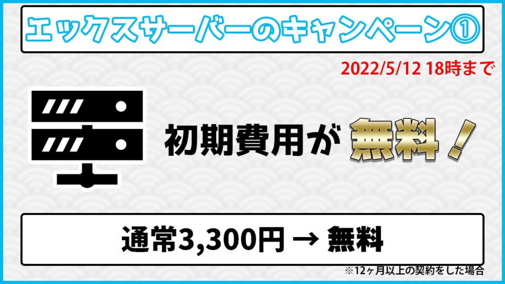 エックスサーバーのキャンペーン① 2022/5/12 18時まで 初期費用が無料！ 通常3,300円→無料