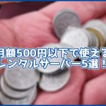 【格安】月額500円以下でWordPressが使えるレンタルサーバー5選!
