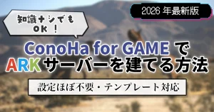 【2026年最新版】知識ナシでもOK！ConoHa for GAMEでARKサーバーを建てる方法【設定ほぼ不要・テンプレート対応】