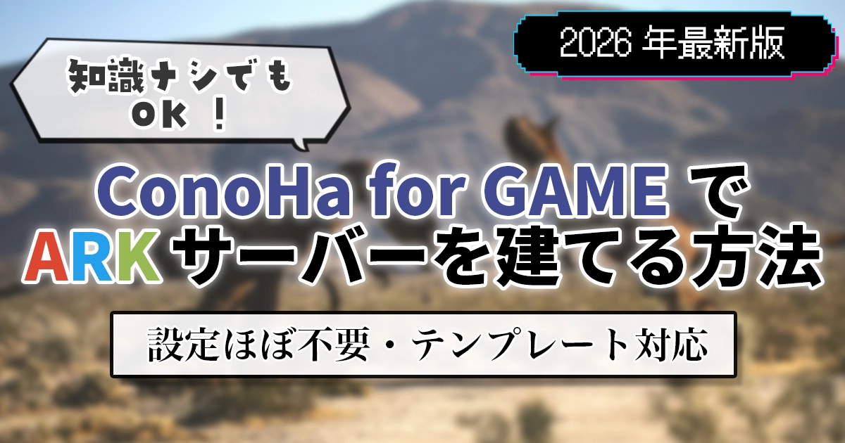 【2026年最新版】知識ナシでもOK!ConoHa for GAMEでARKサーバーを建てる方法【設定ほぼ不要・テンプレート対応】