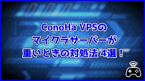 ConoHa VPSのマイクラサーバーが重いときの対処法4選！