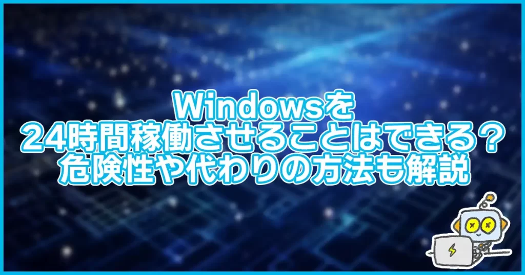 Windowsを24時間稼働させ続けることはできる？危険性や代わりの方法も解説
