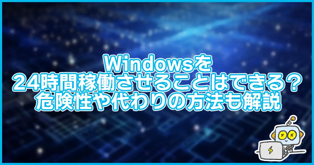 【危険】Windowsを24時間稼働させ続けることはできる?危険性や代わりの方法も解説