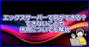 エックスサーバーで何ができる?できないことや併用についても解説