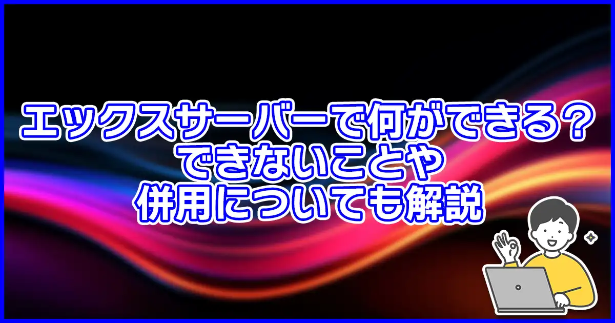 【初心者必見】エックスサーバーでできることは?できないことも解説