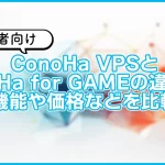 【初心者向け】ConoHa VPSとConoHa for GAMEの違いは?機能や価格を比較