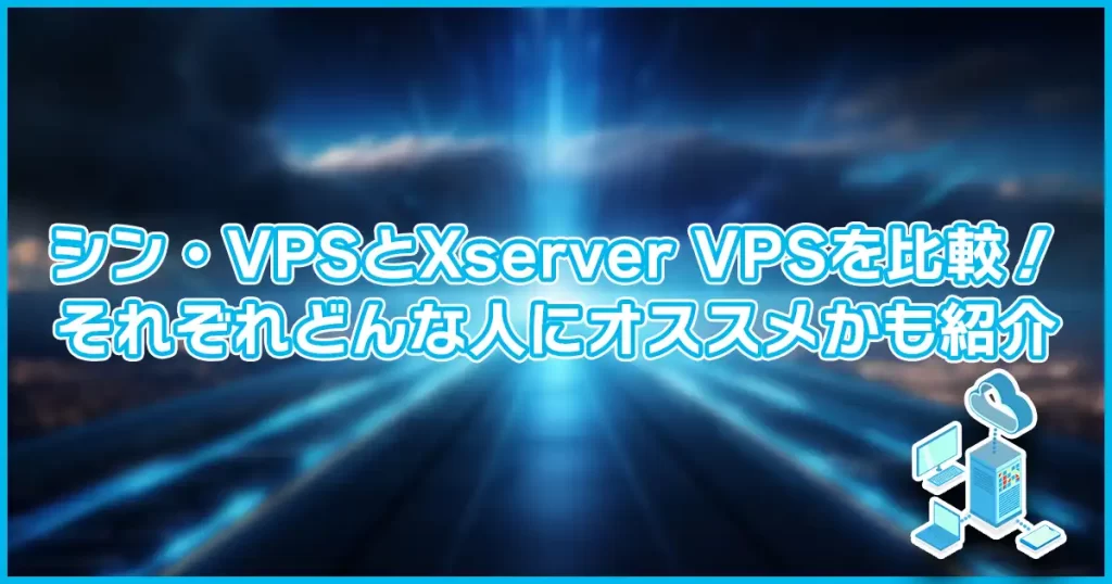 シン・VPSとXserver VPSを比較！それぞれどんな人にオススメかも紹介
