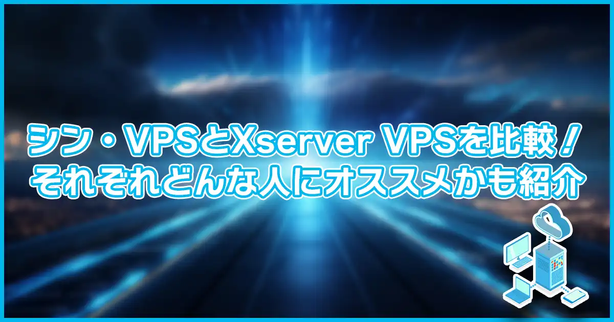 【比較】シン・VPSとXserver VPSを比較。それぞれどんな人におすすめなのか。
