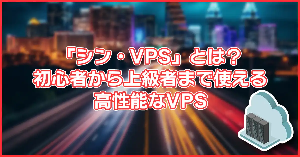 【初心者向け?】シン・VPSとは?メリットやデメリット、おすすめな人も解説