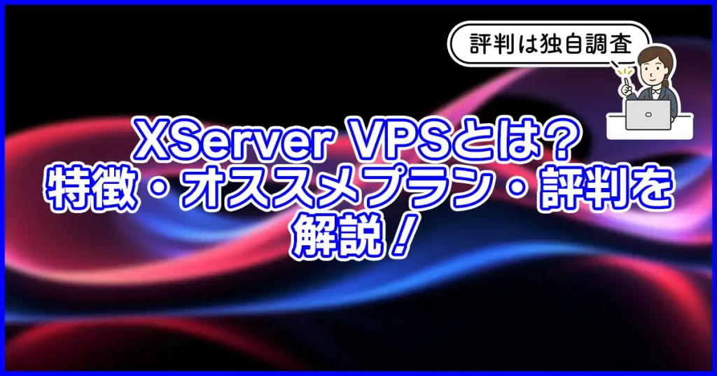 XServer VPSとは？特徴・おすすめプラン・評判を解説！