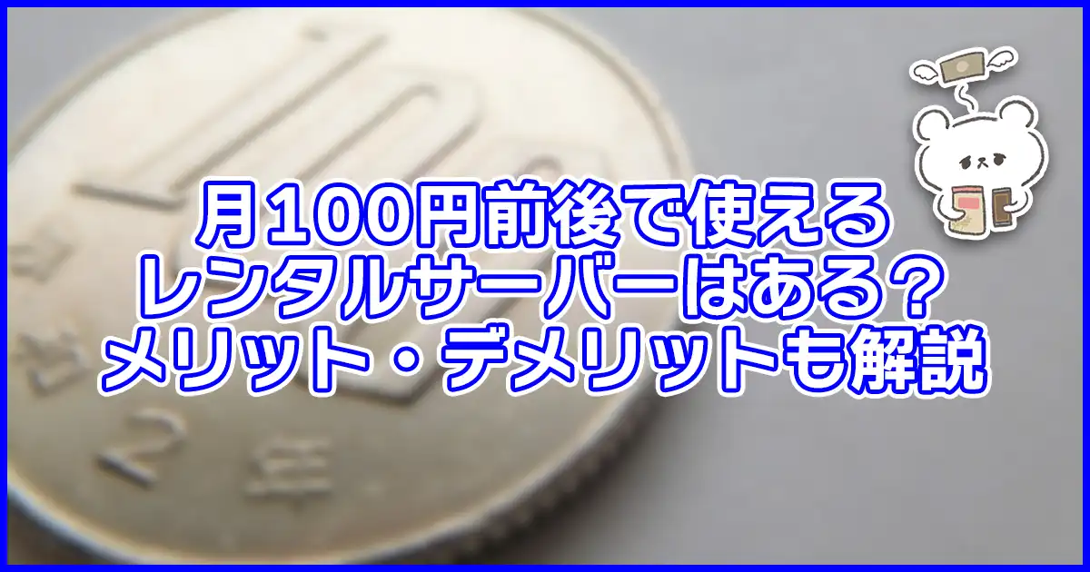 【激安】月100円前後で使えるレンタルサーバーはある?メリット・デメリットも解説