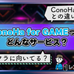 【初心者向け】ConoHa for GAMEとは?特徴やオススメプラン、評判を解説