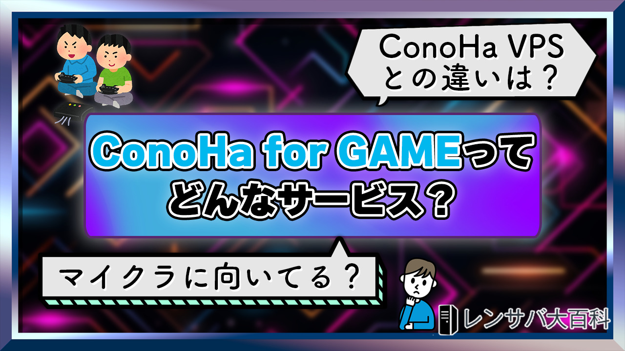【初心者向け】ConoHa for GAMEとは?特徴やオススメプラン、評判を解説