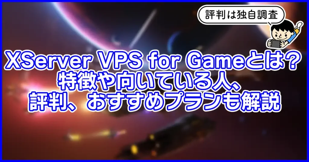XServer VPS for Gameとは？特徴や向いている人、評判、おすすめプランも解説
