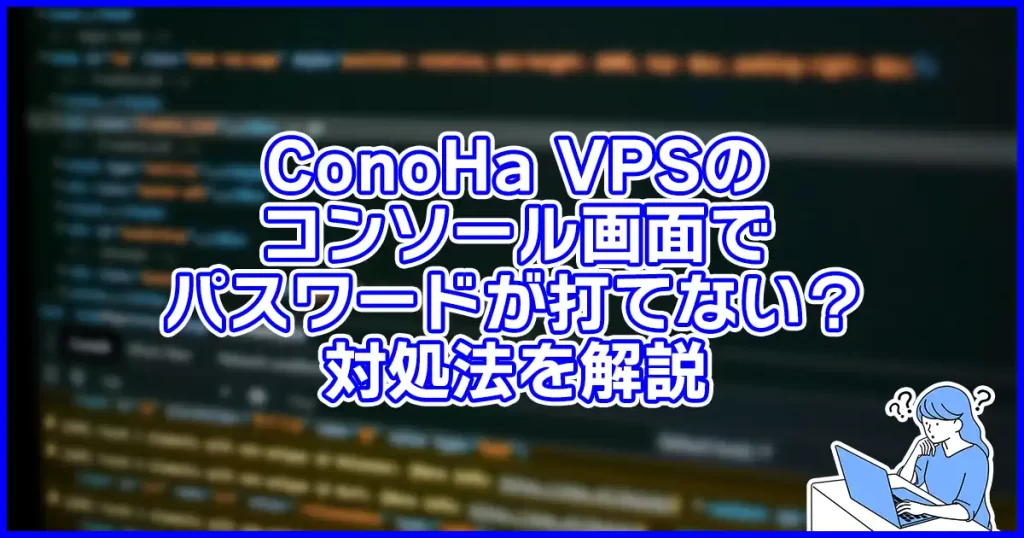 ConoHa VPSのコンソール画面でパスワードが打てない？対処法を解説