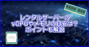 レンタルサーバーのvCPUやメモリの目安は？ポイントも解説