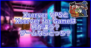 Xserver VPSとXserver for Gameは何が違う?ゲームならどっち?