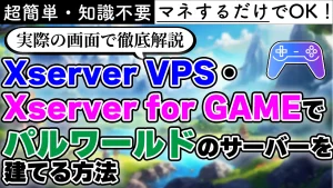 超簡単・知識不要 マネするだけでOK! 実際の画面で徹底解説 Xserver VPS・Xserver for GAMEでパルワールドのサーバーを建てる方法