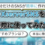 【使ってみた】Xserver SNSとは?概要やおすすめプラン、使い方を徹底解説