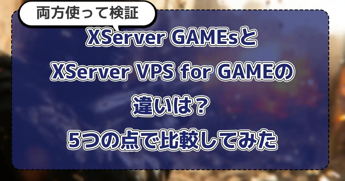 【両方使って検証】XServer GAMEsとXServer VPS for GAMEの違いは?5つの点で比較してみた