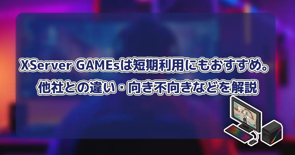 【徹底解説】XServer GAMEsは短期利用にもおすすめ。他社との違い・向き不向きなどを解説